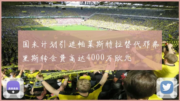 国米计划引进帕莱斯特拉替代邓弗里斯转会费高达4000万欧元