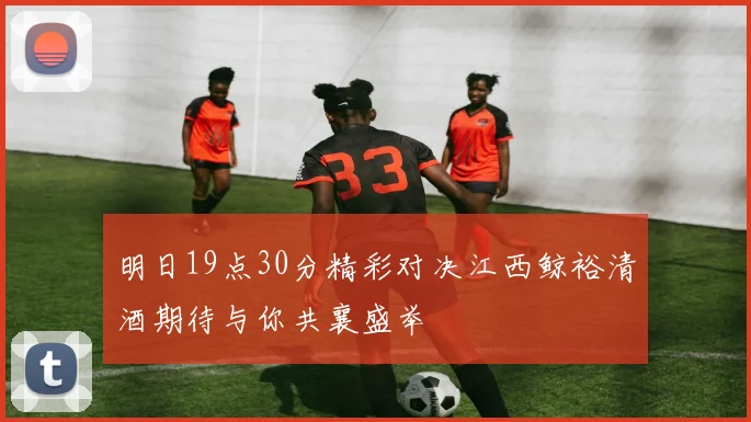明日19点30分精彩对决江西鲸裕清酒期待与你共襄盛举