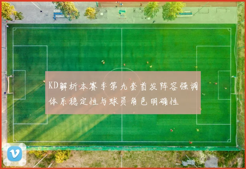 KD解析本赛季第九套首发阵容强调体系稳定性与球员角色明确性