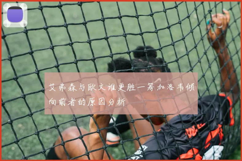 艾弗森与欧文谁更胜一筹加洛韦倾向前者的原因分析