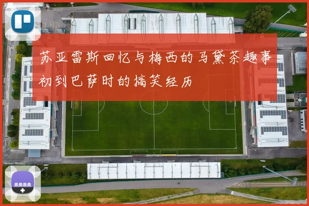 苏亚雷斯回忆与梅西的马黛茶趣事初到巴萨时的搞笑经历