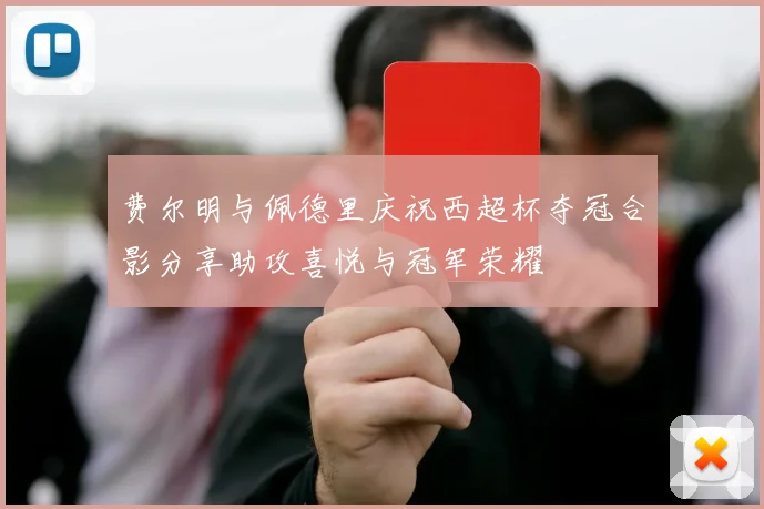 费尔明与佩德里庆祝西超杯夺冠合影分享助攻喜悦与冠军荣耀