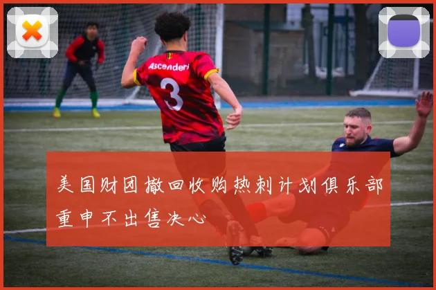 美国财团撤回收购热刺计划俱乐部重申不出售决心