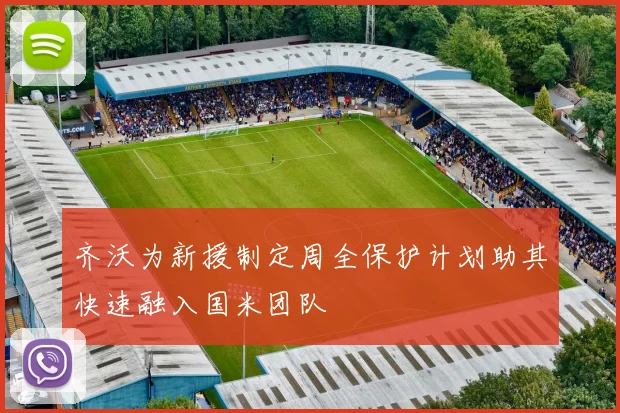 齐沃为新援制定周全保护计划助其快速融入国米团队