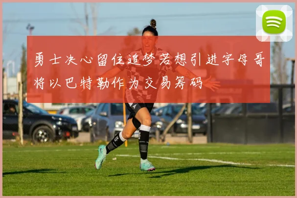 勇士决心留住追梦若想引进字母哥将以巴特勒作为交易筹码
