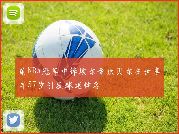 前NBA冠军中锋埃尔登坎贝尔去世享年57岁引发球迷悼念