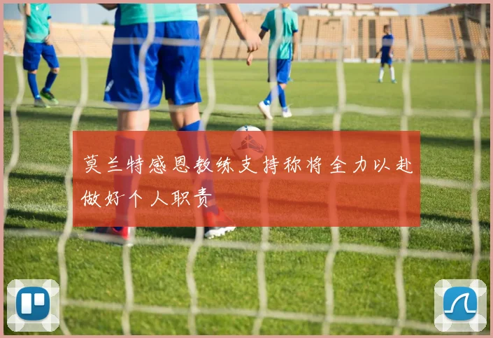 莫兰特感恩教练支持称将全力以赴做好个人职责
