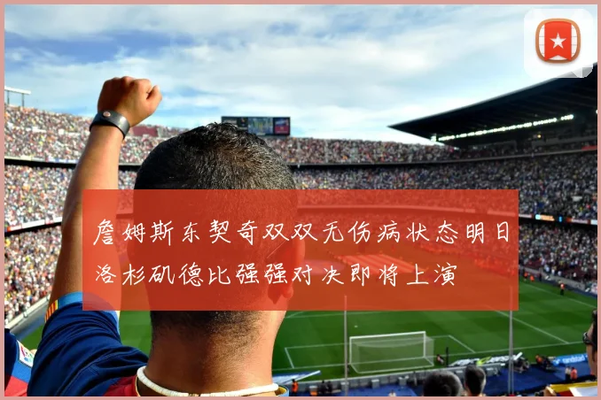 詹姆斯东契奇双双无伤病状态明日洛杉矶德比强强对决即将上演