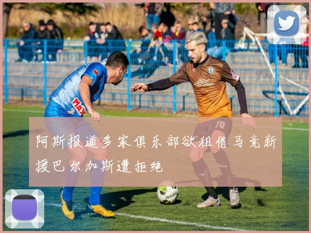 阿斯报道多家俱乐部欲租借马竞新援巴尔加斯遭拒绝