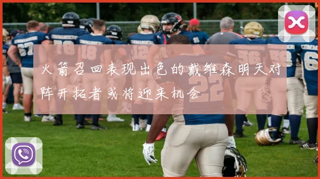 火箭召回表现出色的戴维森明天对阵开拓者或将迎来机会