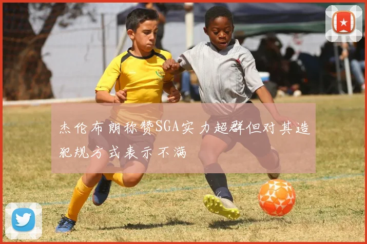 杰伦布朗称赞SGA实力超群但对其造犯规方式表示不满