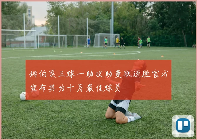 姆伯莫三球一助攻助曼联连胜官方宣布其为十月最佳球员
